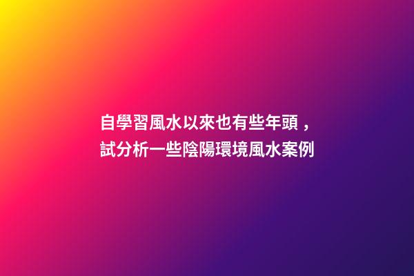 自學習風水以來也有些年頭，試分析一些陰陽環境風水案例